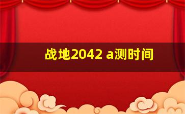 战地2042 a测时间